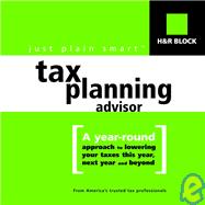 H&R Block's Just Plain Smart Tax Planning Advisor : A Year-Round Approach to Lowering Your Taxes This Year, Next Year and Beyond