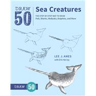 Draw 50 Sea Creatures The Step-by-Step Way to Draw Fish, Sharks, Mollusks, Dolphins, and More