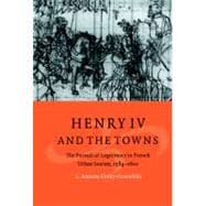 Henry IV and the Towns: The Pursuit of Legitimacy in French Urban Society, 1589â€“1610