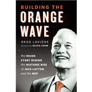 Building the Orange Wave The Story Behind the Historic Rise of Jack Layton and the NDP