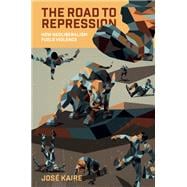 The Road to Repression How Neoliberalism Fuels Violence