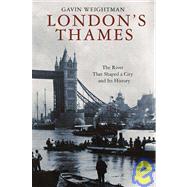 London's Thames : The River That Shaped a City and Its History