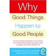 Why Good Things Happen to Good People : The Exciting New Research That Proves the Link Between Doing Good and Living a Longer, Healthier, Happier Life