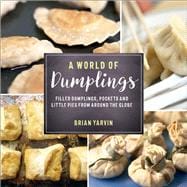 A World of Dumplings Filled Dumplings, Pockets, and Little Pies from Around the Globe