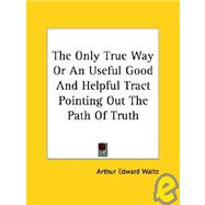The Only True Way or an Useful Good and Helpful Tract Pointing Out the Path of Truth