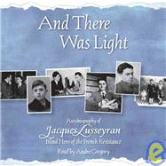 And There Was Light Autobiography of Jacques Lusseyran, Blind Hero of the French Revolution