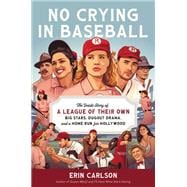No Crying in Baseball The Inside Story of A League of Their Own: Big Stars, Dugout Drama, and a Home Run for Hollywood
