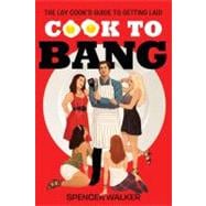Cook to Bang The Lay Cook's Guide to Getting Laid