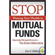 Stop Wasting Your Wealth in Mutual Funds : Separately Managed Accounts - the Smart Alternative