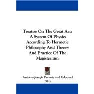 Treatise on the Great Art : A System of Physics According to Hermetic Philosophy and Theory and Practice of the Magisterium