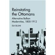 Reinstating the Ottomans Alternative Balkan Modernities, 1800-1912