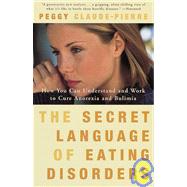 The Secret Language of Eating Disorders How You Can Understand and Work to Cure Anorexia and Bulimia