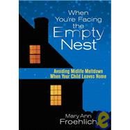 When You're Facing the Empty Nest : Avoiding Midlife Meltdown When Your Child Leaves Home