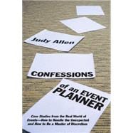 Confessions of an Event Planner Case Studies from the Real World of Events--How to Handle the Unexpected and How to Be a Master of Discretion