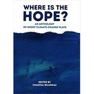 Where Is The Hope : An Anthology Of Short Climate Change Plays