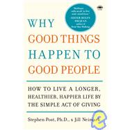 Why Good Things Happen to Good People How to Live a Longer, Healthier, Happier Life by the Simple Act of Giving