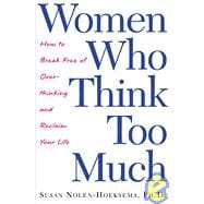 Women Who Think Too Much : How to Break Free of Overthinking and Reclaim Your Life