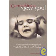 Caretaking a New Soul : Writing on Parenting from Thich Nhat Hanh to Z. Budapest
