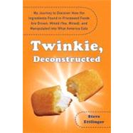Twinkie, Deconstructed My Journey to Discover How the Ingredients Found in Processed Foods Are Grown, Mined (Yes, Mined), and Manipulated Into What America Eats