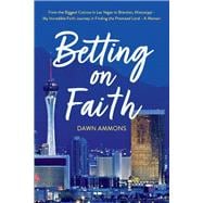 Betting on Faith From the Biggest Casinos in Las Vegas to Brandon, Mississippi - My Incredible Faith Journey in Finding the Promised Land