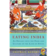 Eating India An Odyssey into the Food and Culture of the Land of Spices
