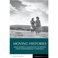 Moving Histories Irish Women's Emigration to Britain from Independence to Republic,9781789620191