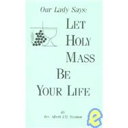 Our Lady Says : Let Holy Mass Be Your Life