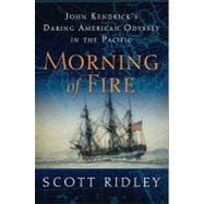 Morning of Fire : John Kendrick's Daring American Odyssey in the Pacific