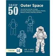 Draw 50 Outer Space The Step-by-Step Way to Draw Astronauts, Rockets, Space Stations, Planets, Meteors, Comets, Asteroids, and More