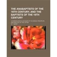 The Anabaptists of the 16th Century, and the Baptists of the 19th Century