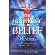 The Energy of Belief Psychology's Power Tools to Focus Intention and Release Blocking Beliefs