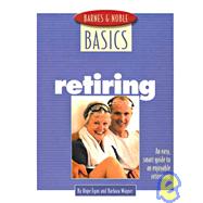 Barnes and Noble Basics Retiring An Easy, Smart Guide to an Enjoyable Retirement