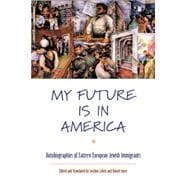 My Future Is in America : Autobiographies of Eastern European Jewish Immigrants