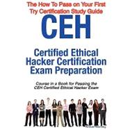 CEH Certified Ethical Hacker Certification Exam Preparation: Course in a Book for Passing the Ceh Certified Ethical Hacker Exam: the How to Pass on Your First Try Certification Study Guide