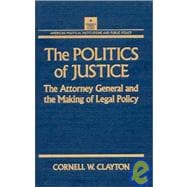The Politics of Justice: Attorney General and the Making of Government Legal Policy: Attorney General and the Making of Government Legal Policy