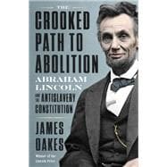 The Crooked Path to Abolition Abraham Lincoln and the Antislavery Constitution