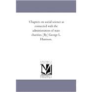 Chapters on Social Science As Connected With the Administration of State Charities. [By] George L. Harrison.