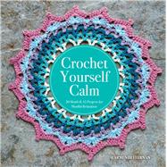 Crochet Yourself Calm 50 Motifs & 15 Projects for Mindful Relaxation
