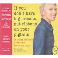 If You Don't Have Big Breasts, Put Ribbons in Your Pigtails: & Other Lessons I Learned from My Mom