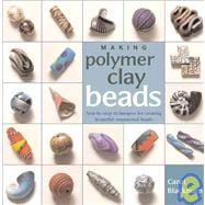 Making Polymer Clay Beads : Step-by-Step Techniques for Creating Beautiful Ornamental Beads