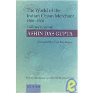 The World of the Indian Ocean Merchant 1500-1800 Collected Essays of Ashin Das Gupta