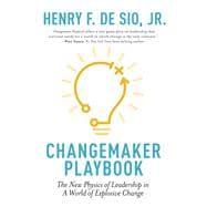 Changemaker Playbook The New Physics of Leadership in a World of Explosive Change