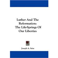Luther and the Reformation : The Life-Springs of Our Liberties