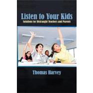 Listen to Your Kids : Solutions for Distraught Teachers and Parents