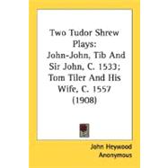 Two Tudor Shrew Plays : John-John, Tib and Sir John, C. 1533; Tom Tiler and His Wife, C. 1557 (1908)