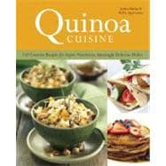 Quinoa Cuisine 150 Creative Recipes for Super Nutritious, Amazingly Delicious Dishes