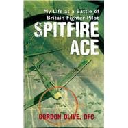 Spitfire Ace My Life as a Battle of Britain Fighter Pilot