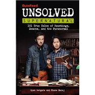 BuzzFeed Unsolved Supernatural 101 True Tales of Hauntings, Demons, and the Paranormal