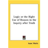 Logic or the Right Use of Reason in the Inquiry After Truth