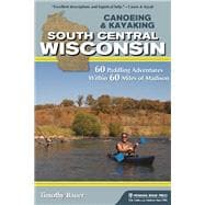 Canoeing & Kayaking South Central Wisconsin 60 Paddling Adventures Within 60 Miles of Madison